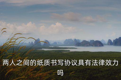 兩人之間的紙質(zhì)書寫協(xié)議具有法律效力嗎
