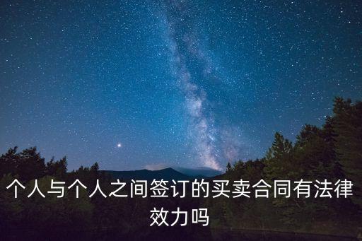 個(gè)人與個(gè)人之間簽訂的買賣合同有法律效力嗎