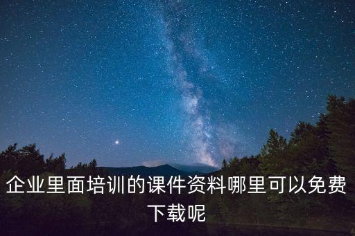 企業(yè)里面培訓(xùn)的課件資料哪里可以免費下載呢