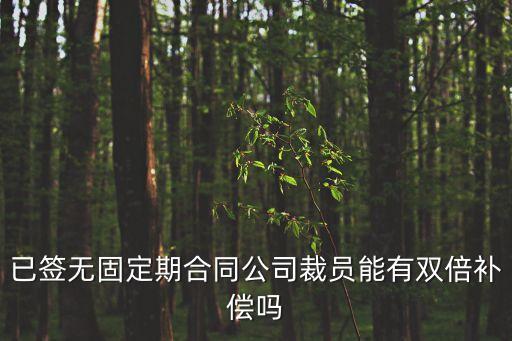 已簽無固定期合同公司裁員能有雙倍補償嗎