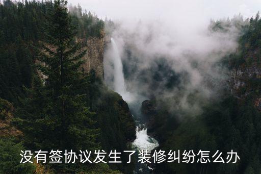 沒有簽協(xié)議發(fā)生了裝修糾紛怎么辦