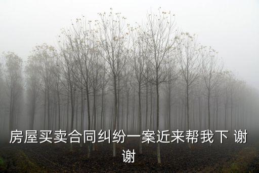 房屋買賣合同糾紛一案近來幫我下 謝謝