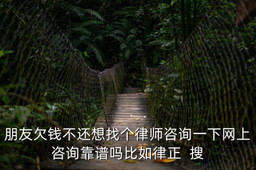 朋友欠錢不還想找個律師咨詢一下網(wǎng)上咨詢靠譜嗎比如律正  搜