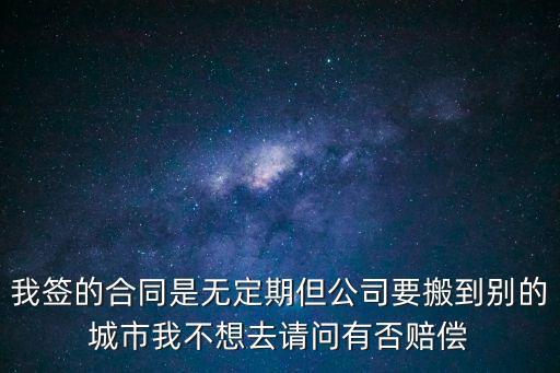 簽無定期合同對賠償有影響嗎，我簽的合同是無定期但公司要搬到別的城市我不想去請問有否賠償