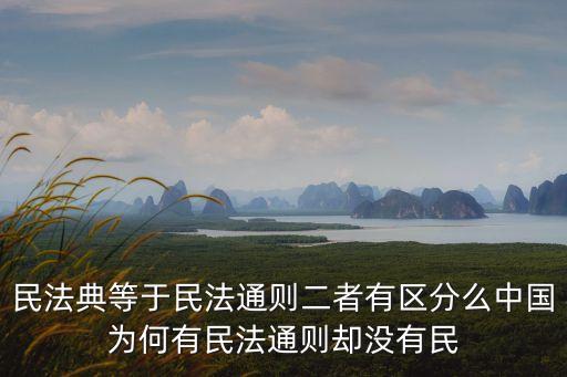 民法典等于民法通則二者有區(qū)分么中國為何有民法通則卻沒有民