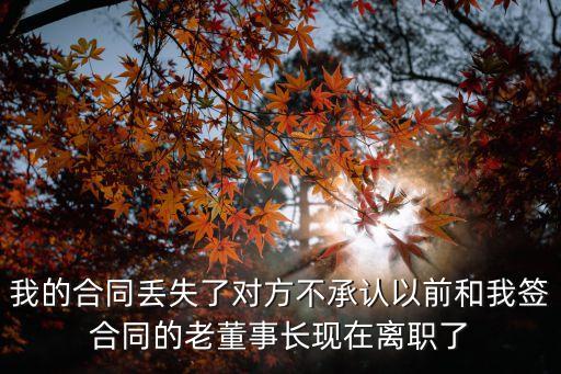 我的合同丟失了對方不承認以前和我簽合同的老董事長現(xiàn)在離職了