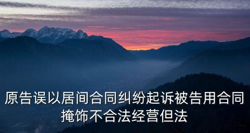 原告誤以居間合同糾紛起訴被告用合同掩飾不合法經(jīng)營但法