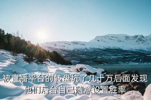 被直播平臺的轉(zhuǎn)盤坑了幾十萬后面發(fā)現(xiàn)他們后臺自己隨意設置勝率