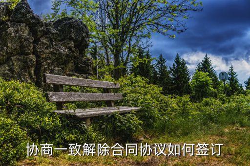 協(xié)商一致解除合同協(xié)議如何簽訂