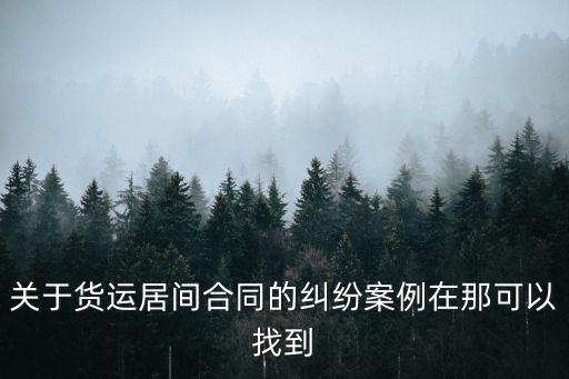 居間合同例子，關(guān)于貨運居間合同的糾紛案例在那可以找到