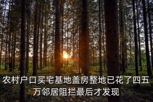 農(nóng)村戶口買宅基地蓋房整地已花了四五萬鄰居阻攔最后才發(fā)現(xiàn)