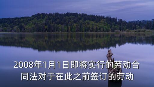 合同法前簽訂的合同，新勞動合同法頒布之前簽的勞動合同尚未過期的是否還有效搜