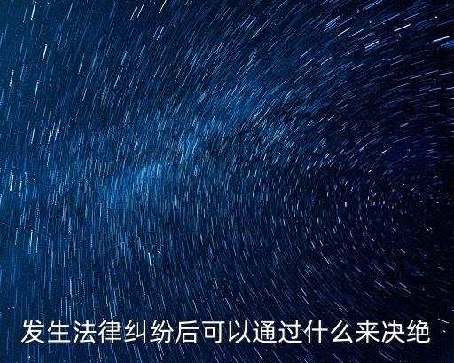 發(fā)生法律糾紛后可以通過(guò)什么來(lái)決絕
