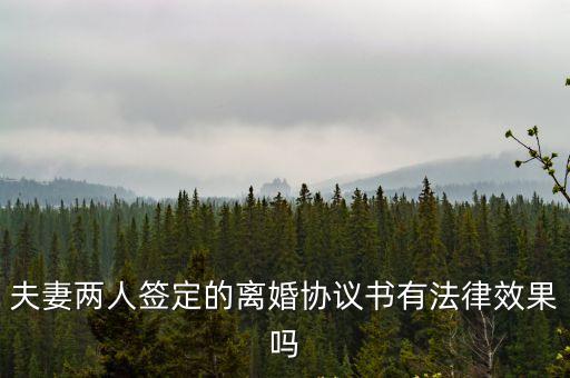 離婚時(shí)雙方簽的協(xié)議有法律作用嗎，夫妻雙方簽訂離婚協(xié)議有法律效力
