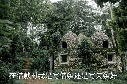 借條和欠條哪個更好，在借款時我是寫借條還是寫欠條好