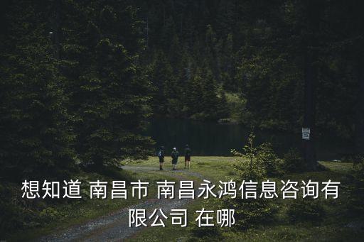 永鴻律師咨詢服務(wù)，想知道 南昌市 南昌永鴻信息咨詢有限公司 在哪