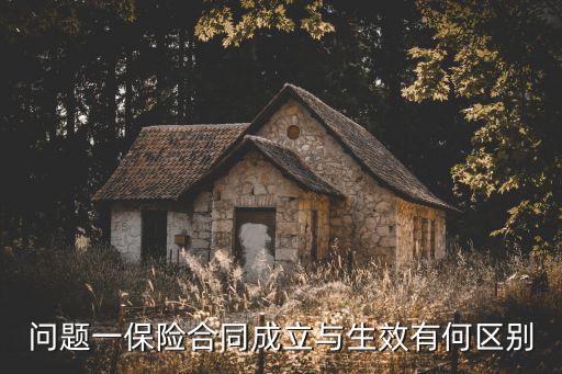 保險(xiǎn)合同的成立與生效，問(wèn)題一保險(xiǎn)合同成立與生效有何區(qū)別