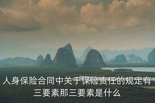 人身保險(xiǎn)合同中關(guān)于保險(xiǎn)責(zé)任的規(guī)定有三要素那三要素是什么