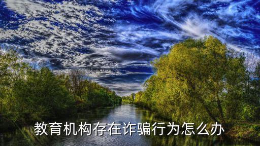 教育機(jī)構(gòu)存在詐騙行為怎么辦