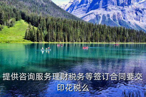 提供咨詢服務(wù)理財(cái)稅務(wù)等簽訂合同要交印花稅么