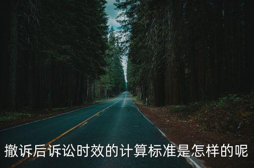 撤訴后訴訟時效的計算標準是怎樣的呢