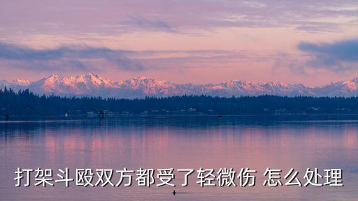 打架雙方都動手了怎么處理，打架斗毆雙方都受了輕微傷 怎么處理