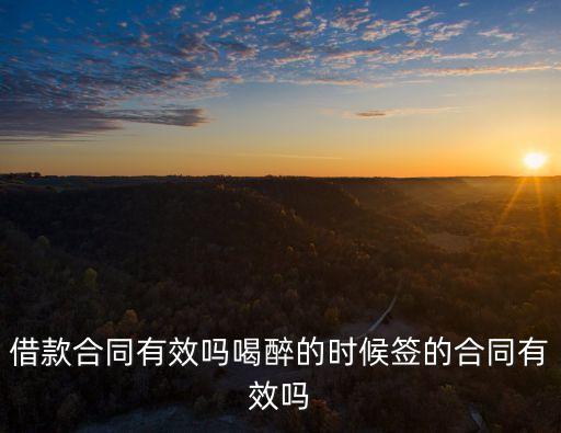 借款合同有效嗎喝醉的時(shí)候簽的合同有效嗎