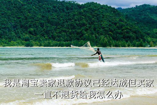 簽了退款協(xié)議卻不給退，我是淘寶賣家退款協(xié)議已經(jīng)達(dá)成但買家一直不退貨給我怎么辦