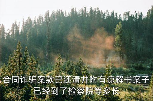 合同詐騙案款已還清并附有諒解書案子已經(jīng)到了檢察院等多長