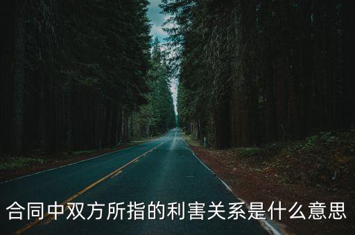 合同中雙方所指的利害關(guān)系是什么意思