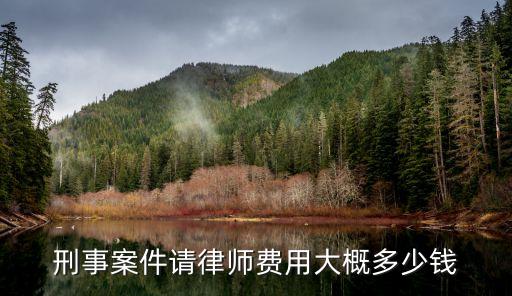 刑事案件請(qǐng)律師費(fèi)用大概多少錢