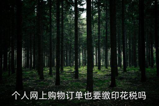 個人網(wǎng)上購物訂單也要繳印花稅嗎