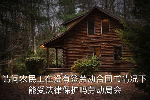 請問農(nóng)民工在沒有簽勞動(dòng)合同書情況下能受法律保護(hù)嗎勞動(dòng)局會(huì)