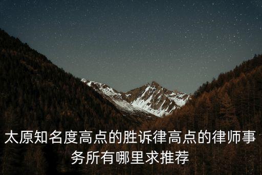 太原刑事律師事務(wù)所，太原知名度高點(diǎn)的勝訴律高點(diǎn)的律師事務(wù)所有哪里求推薦
