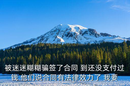 被迷迷糊糊騙簽了合同 到還沒支付過錢 他們說合同有法律效力了 我要