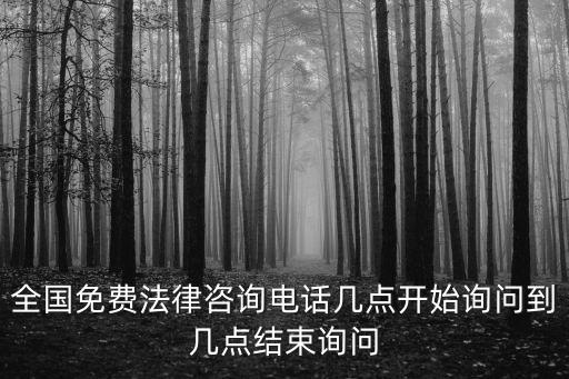 全國免費法律咨詢電話幾點開始詢問到幾點結(jié)束詢問