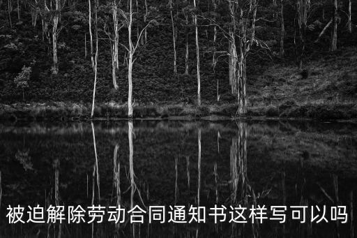 被迫解除勞動合同通知書這樣寫可以嗎