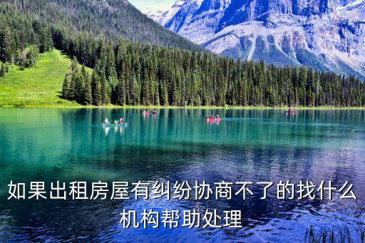糾紛協(xié)商不了 怎么辦，如果出租房屋有糾紛協(xié)商不了的找什么機(jī)構(gòu)幫助處理
