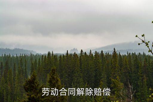 勞動合同解除的賠償，解除勞動合同如何補償