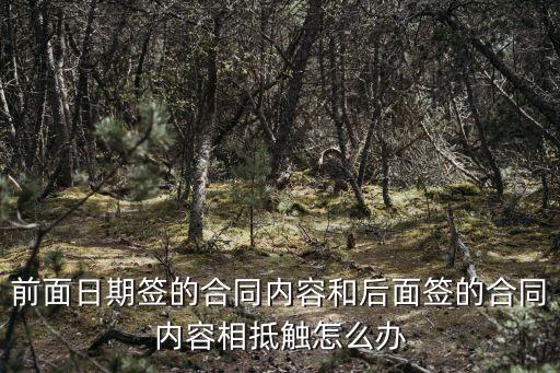 前面日期簽的合同內(nèi)容和后面簽的合同內(nèi)容相抵觸怎么辦