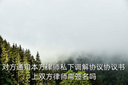 對(duì)方通知本方律師私下調(diào)解協(xié)議協(xié)議書(shū)上雙方律師需簽名嗎