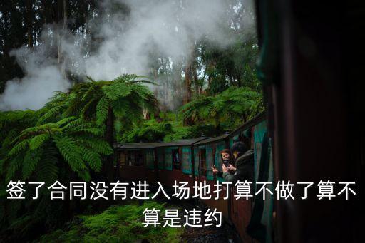 簽了合同沒(méi)住進(jìn)去算違約嗎，簽了合同沒(méi)有進(jìn)入場(chǎng)地打算不做了算不算是違約