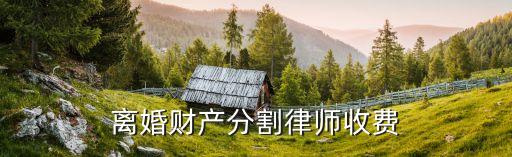 離婚財產(chǎn)分割律師收費(fèi)
