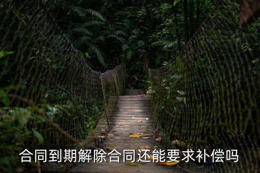 合同到期解除合同還能要求補償嗎