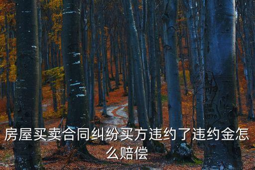 房屋買賣合同違約金怎么賠，買房子違約金怎么賠