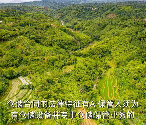 倉儲合同的法律特征有A 保管人須為有倉儲設備并專事倉儲保管業(yè)務的