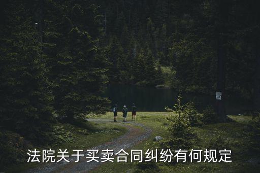 合同糾紛管理辦法全文，法院關于買賣合同糾紛有何規(guī)定