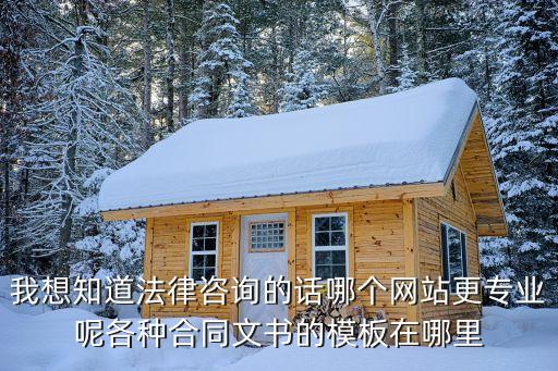 我想知道法律咨詢的話哪個網(wǎng)站更專業(yè)呢各種合同文書的模板在哪里