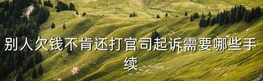 別人欠錢不肯還打官司起訴需要哪些手續(xù)