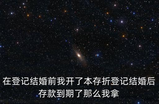 在登記結(jié)婚前我開了本存折登記結(jié)婚后存款到期了那么我拿